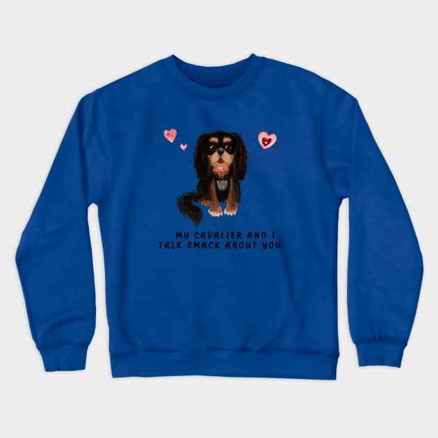 My Black and Tan Cavalier and I talk smack about you. Crewneck Sweatshirt by Cavalier Gifts